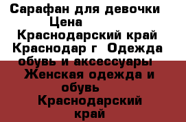 Сарафан для девочки › Цена ­ 2 500 - Краснодарский край, Краснодар г. Одежда, обувь и аксессуары » Женская одежда и обувь   . Краснодарский край